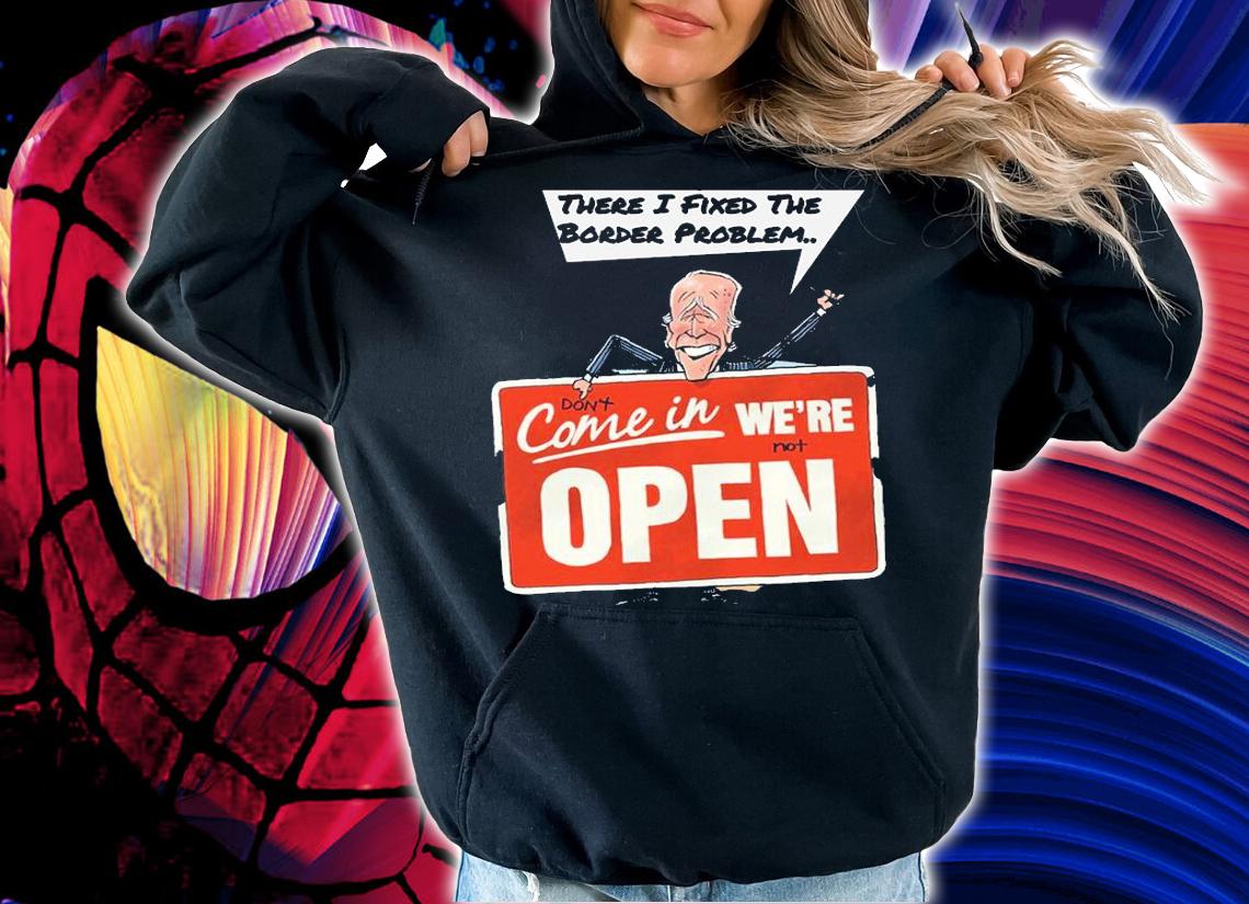 There I Fixed The Border Problem Don't Come In We're Not Open Biden T-Shirt t-shirt