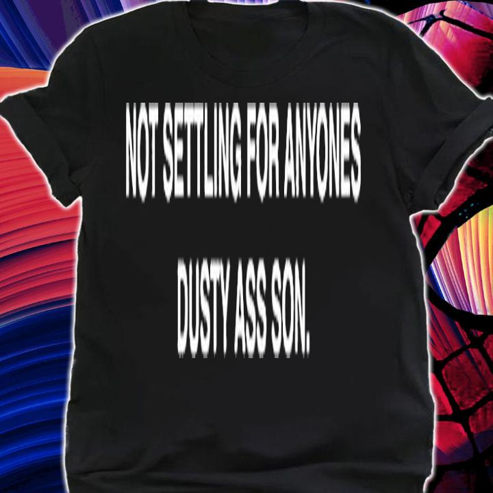 Not settling for anyones dusty ass son T-shirt t-shirt