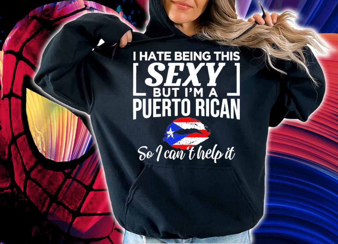 I Hate Being This Sexy But Im Puerto Rican Cant Help It T-Shirt t-shirt hoodie