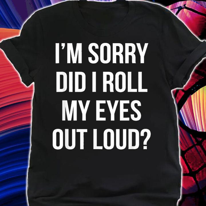 I'm Sorry Did I Roll My Eyes Out Loud Sarcastic Humor T-Shirt t-shirt shirt