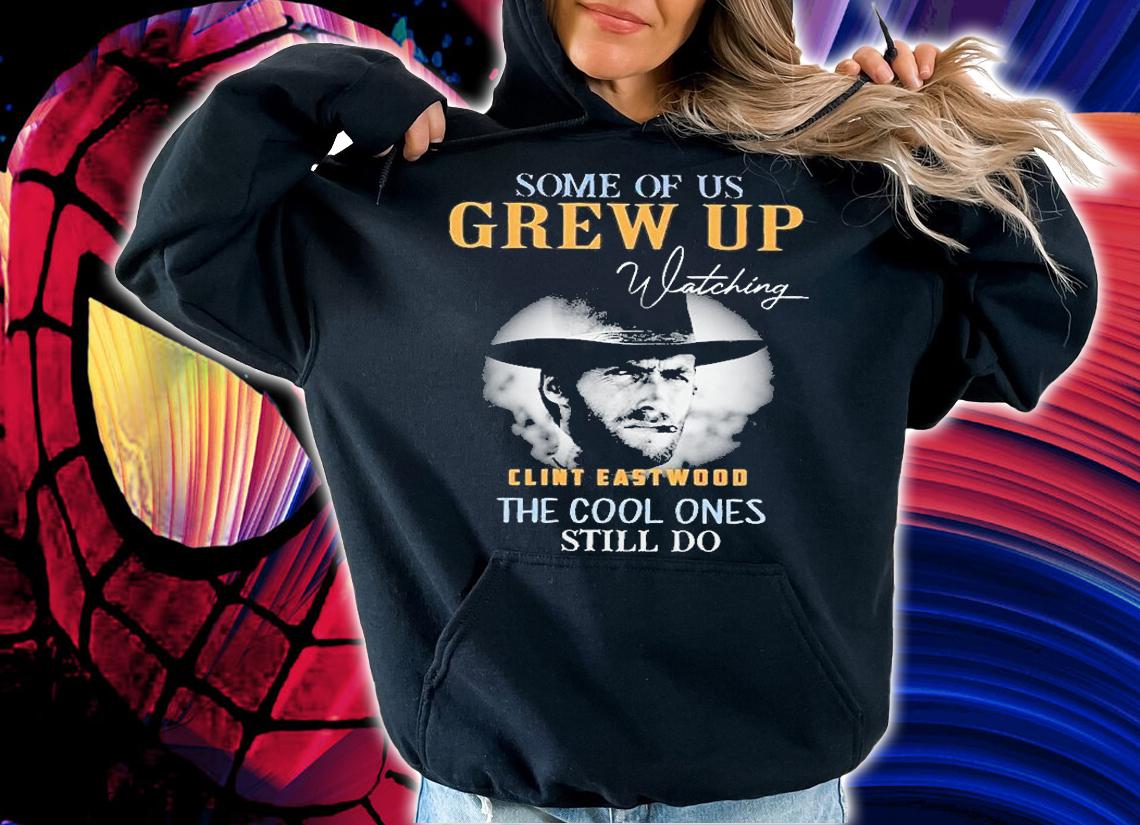 Some Of Us Grew Up Watching Clint Eastwood The Cool Ones Still Do T-Shirt t-shirt hoodie