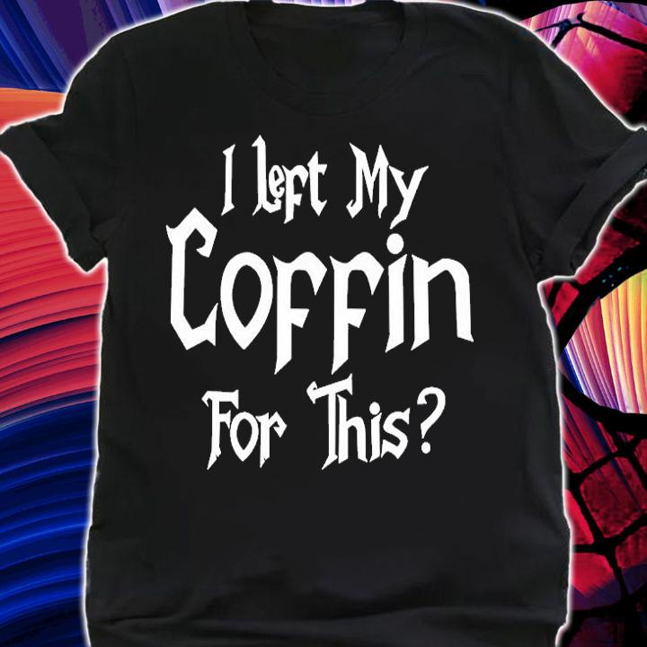 I Left My Coffin For This T-Shirt t-shirt