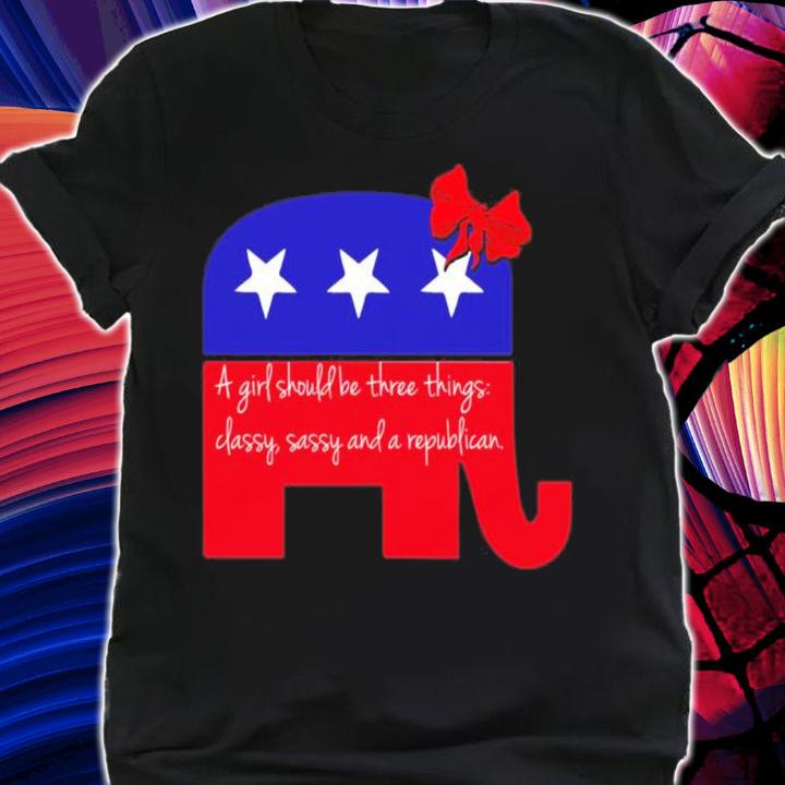 Elephant A Girl Should Be Three Things Classy Sassy And A Republican Shirt t-shirt shirt