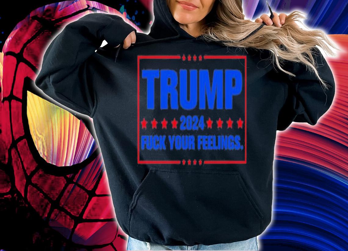 Trump 2024 Fuck Your Feelings Take America Back T-Shirt t-shirt hoodie