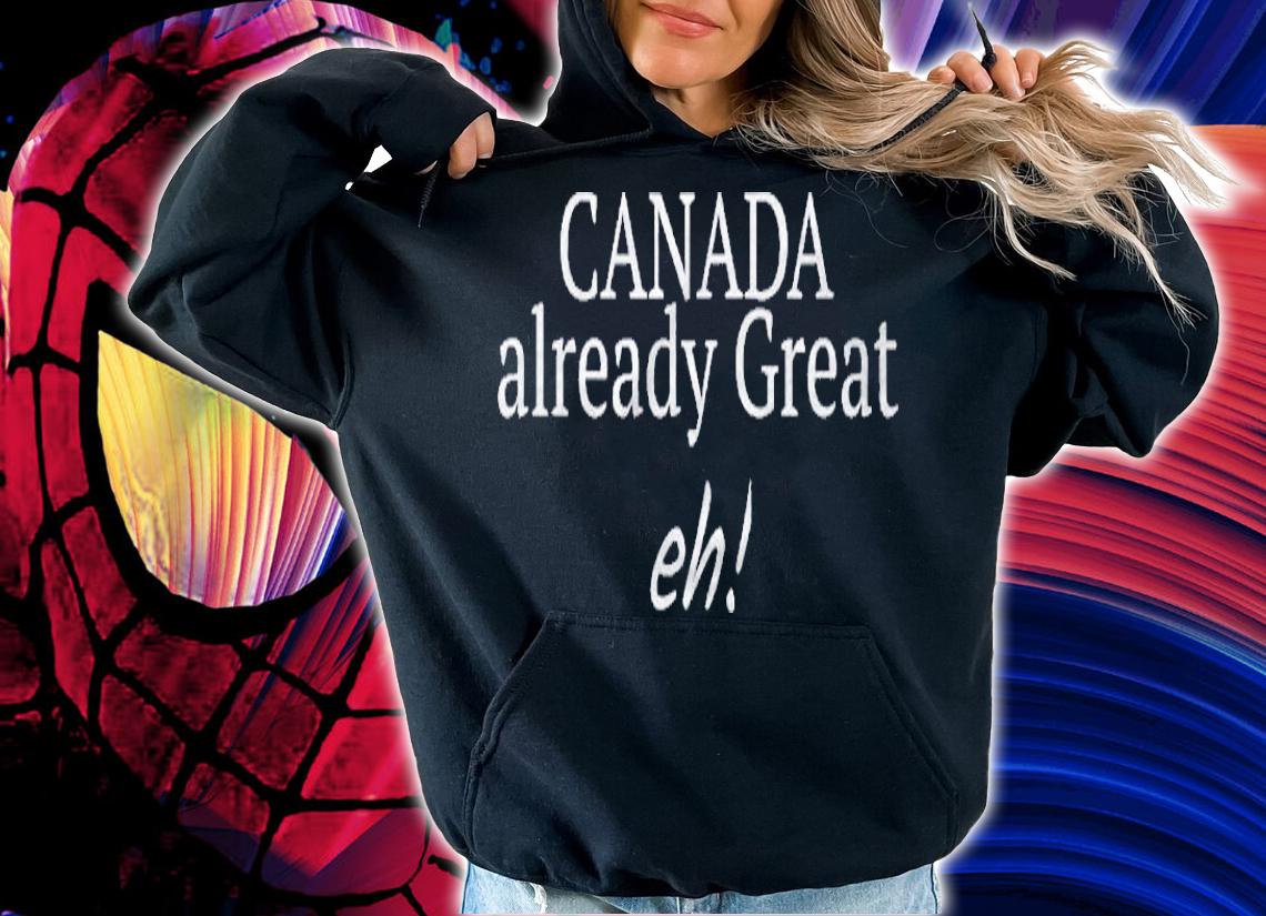 Canada Already Great Eh! Funny Design Gift Present Idea Shirt hoodie