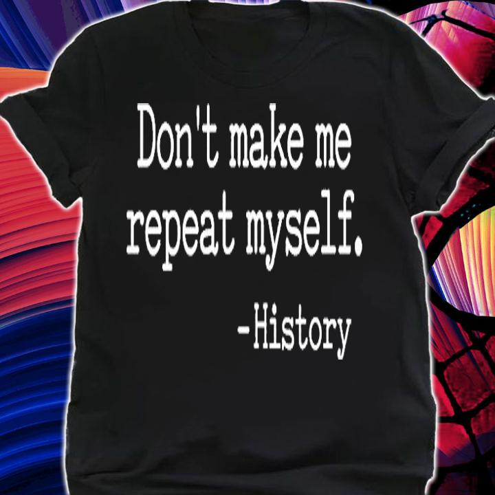 Dont Make Me Repeat Myself History T-Shirt shirt