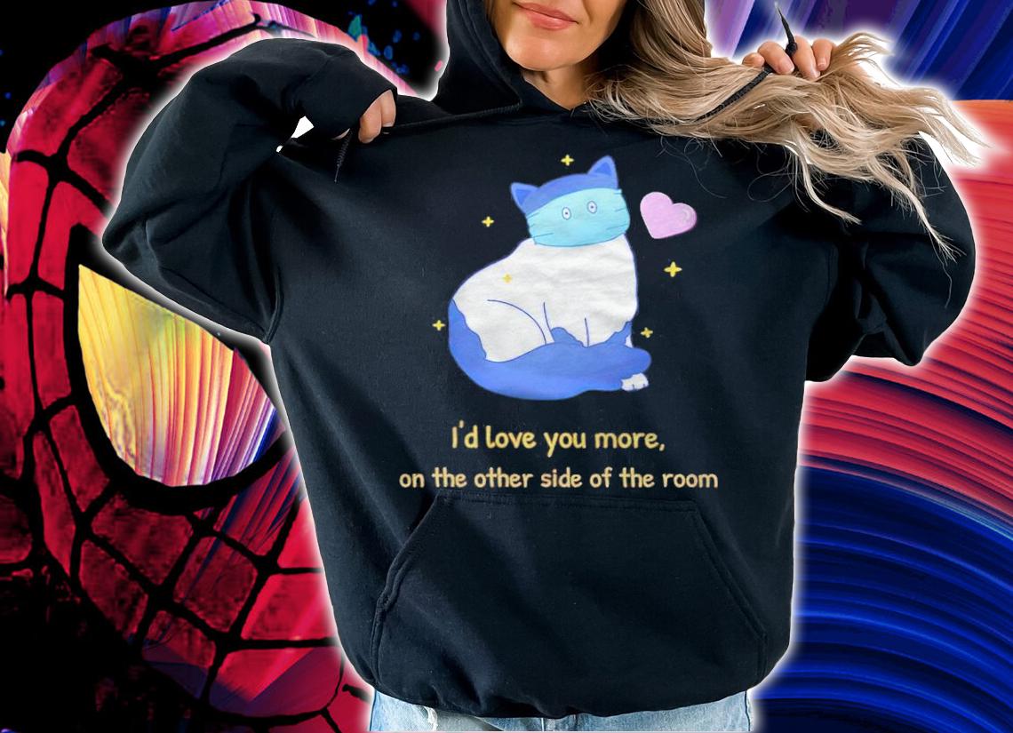 Funny Cat I'd love you more on the other side of the room T-shirt hoodie