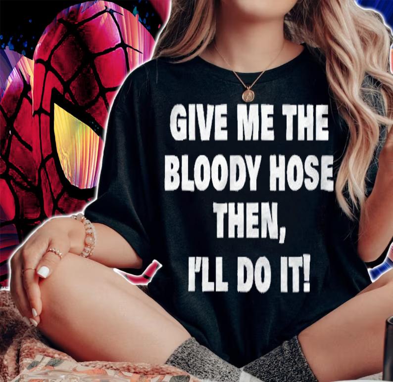 Give me the bloody hose then i'll do it T-shirt