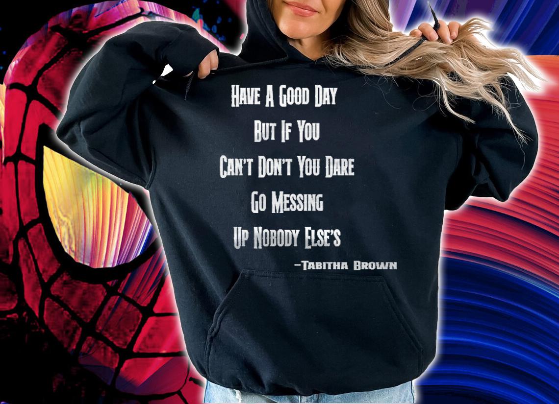 Have A Good Day But If You Cant Dont You Dare Go Messing Up Nobody Elses Tabitha Brown Tiktok Ao t-shirt hoodie