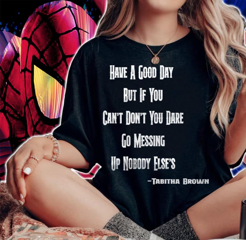 Have A Good Day But If You Cant Dont You Dare Go Messing Up Nobody Elses Tabitha Brown Tiktok Ao t-shirt woman shirt
