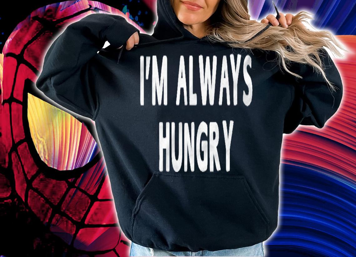 Im Always Hungry Funny Sayings Men Women Gifts T-shirt hoodie