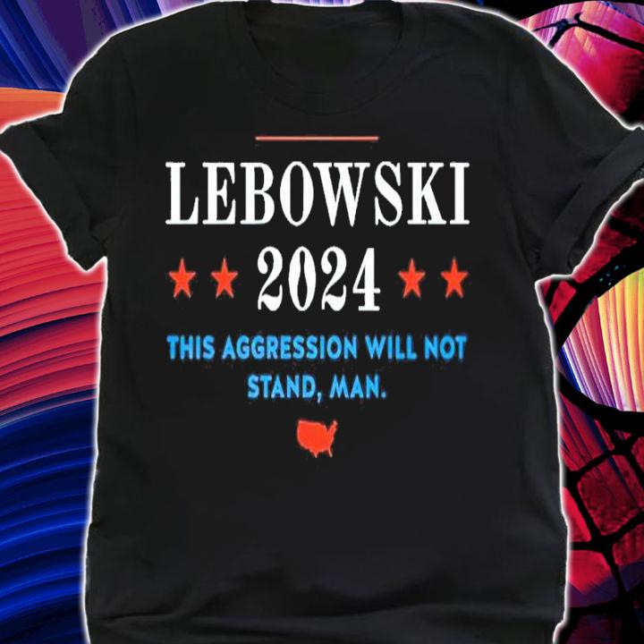 Lebowski 2024 This Aggression Will Not Stand Man Shirt
