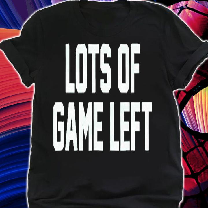 Lots Of Game Left T-Shirt shirt