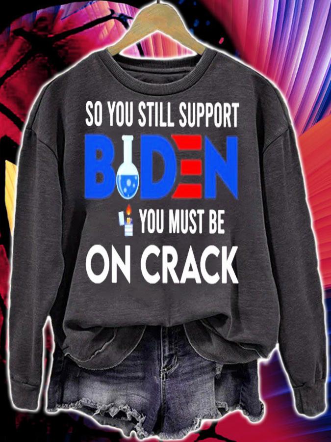 Official Joe Biden So You Still Support Biden You Must On Crack Shirt sweatshirt