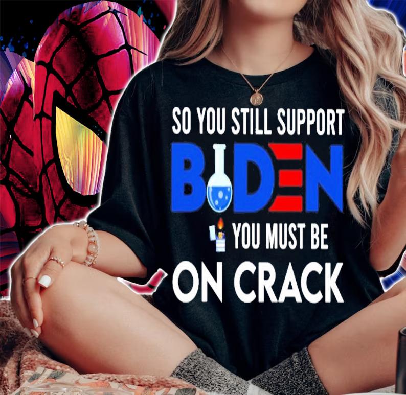 Official Joe Biden So You Still Support Biden You Must On Crack Shirt woman shirt
