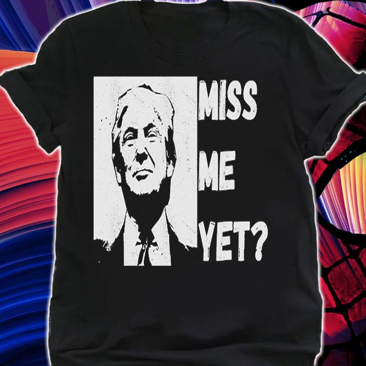 Miss Me Yet Pro Donald Trump T-shirt shirt