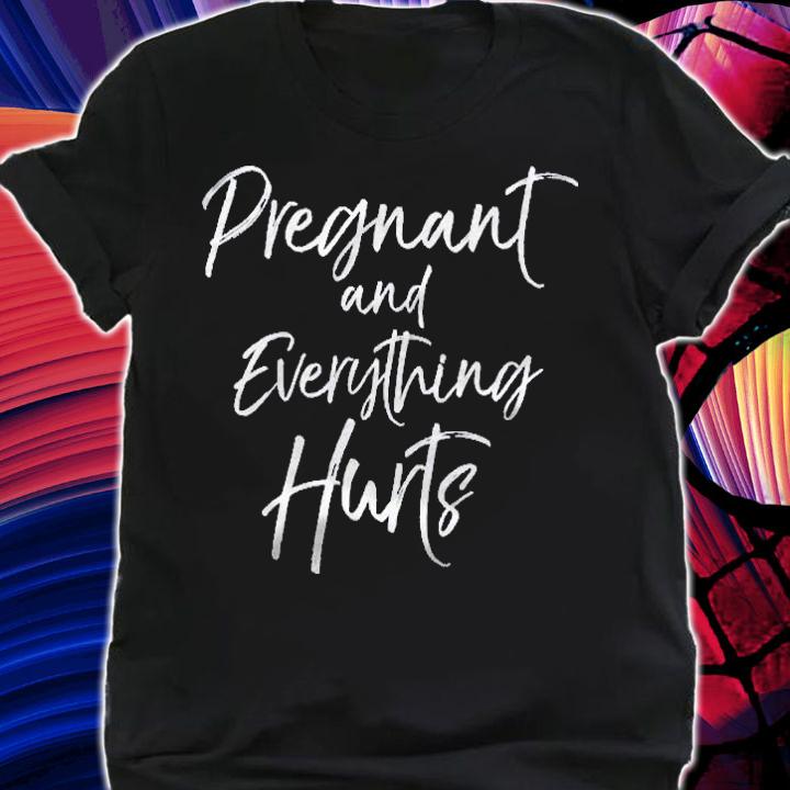 Funny Mom Quote Pregnancy Gift Pregnant And Everything Hurts Mothers Day Shirt
