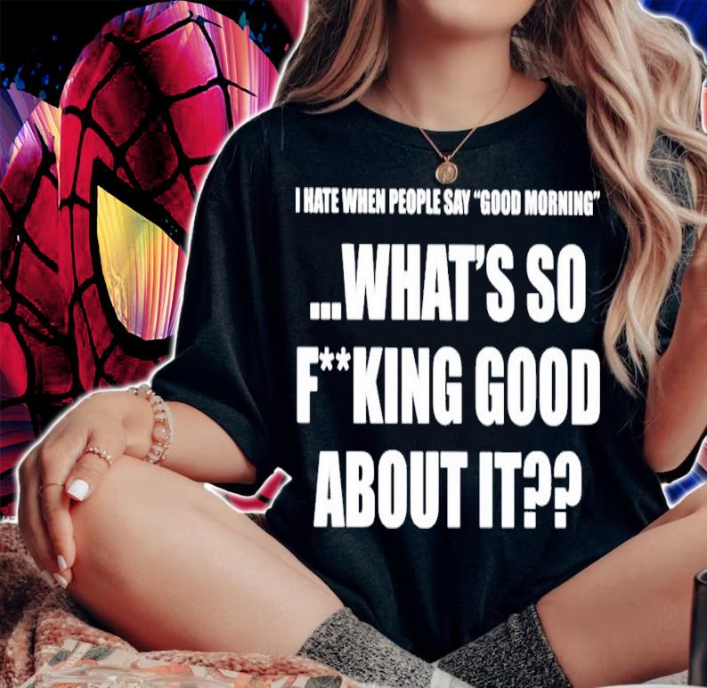 I Hate When People Say Good Morning What's So Fking Good About It Shirt