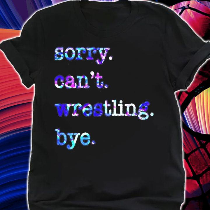 Sorry Can't Wrestling Bye T-Shirt shirt