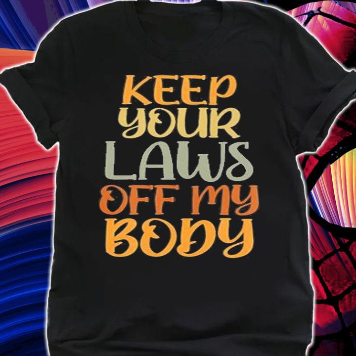 Pro Choice Feminist Keep Your Laws Off My Body T-Shirt