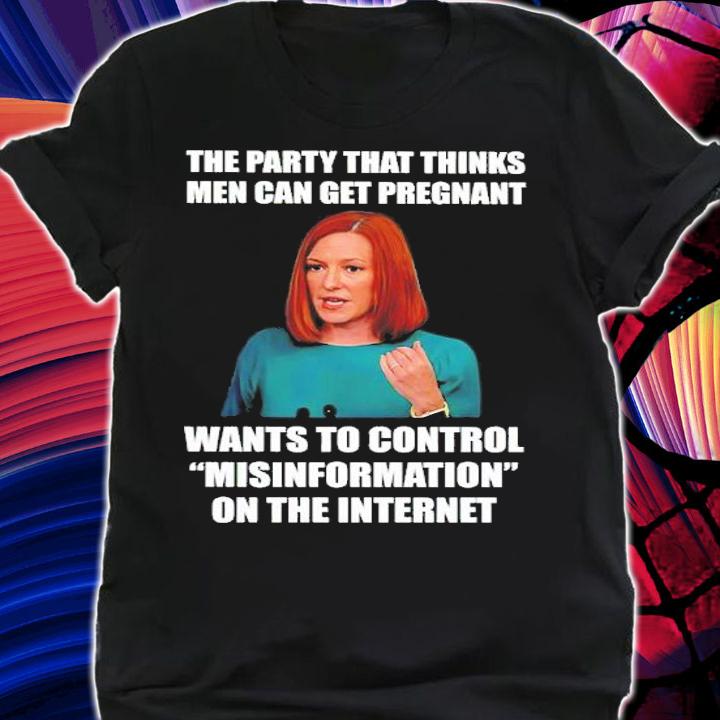 The Party That Thinks Men Can Get Pregnant Wants To Control Misinformation On The Internet Shirt shirt