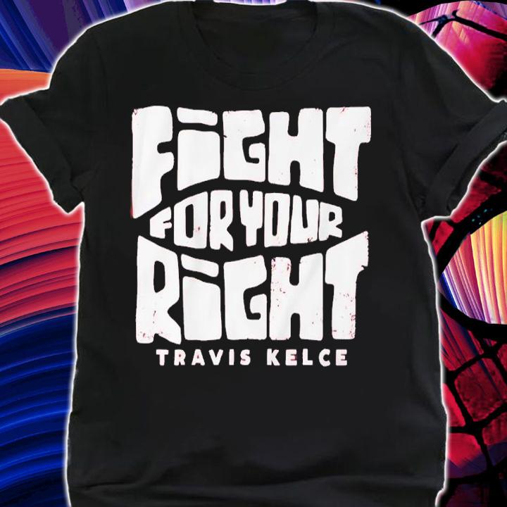 Travis Kelce Fight For Your Right Shirt shirt