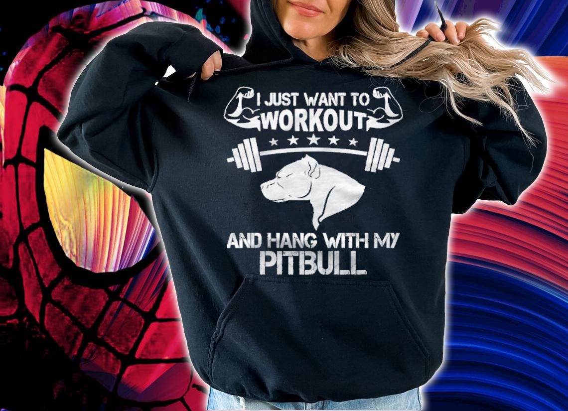 I just want to workout and hang with my Pitbull shirt hoodie