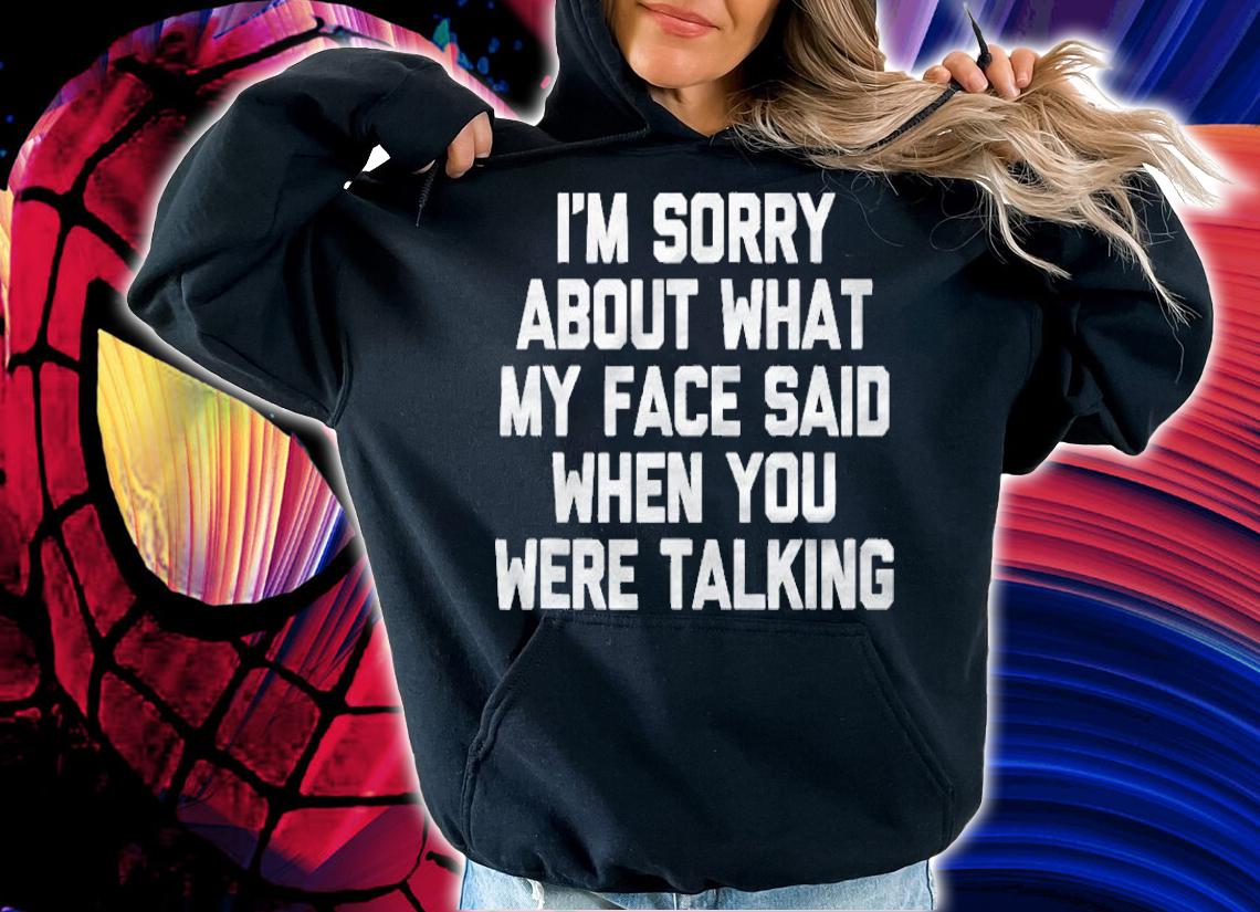 Im Sorry About What My Face Said When You Were Talking Shirt hoodie
