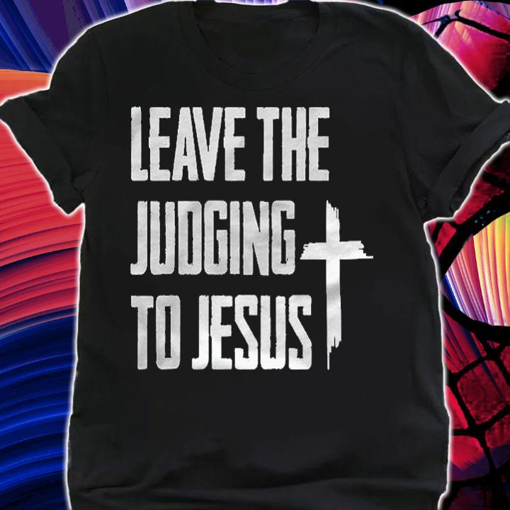 Leave The Judging To Jesus Shirt