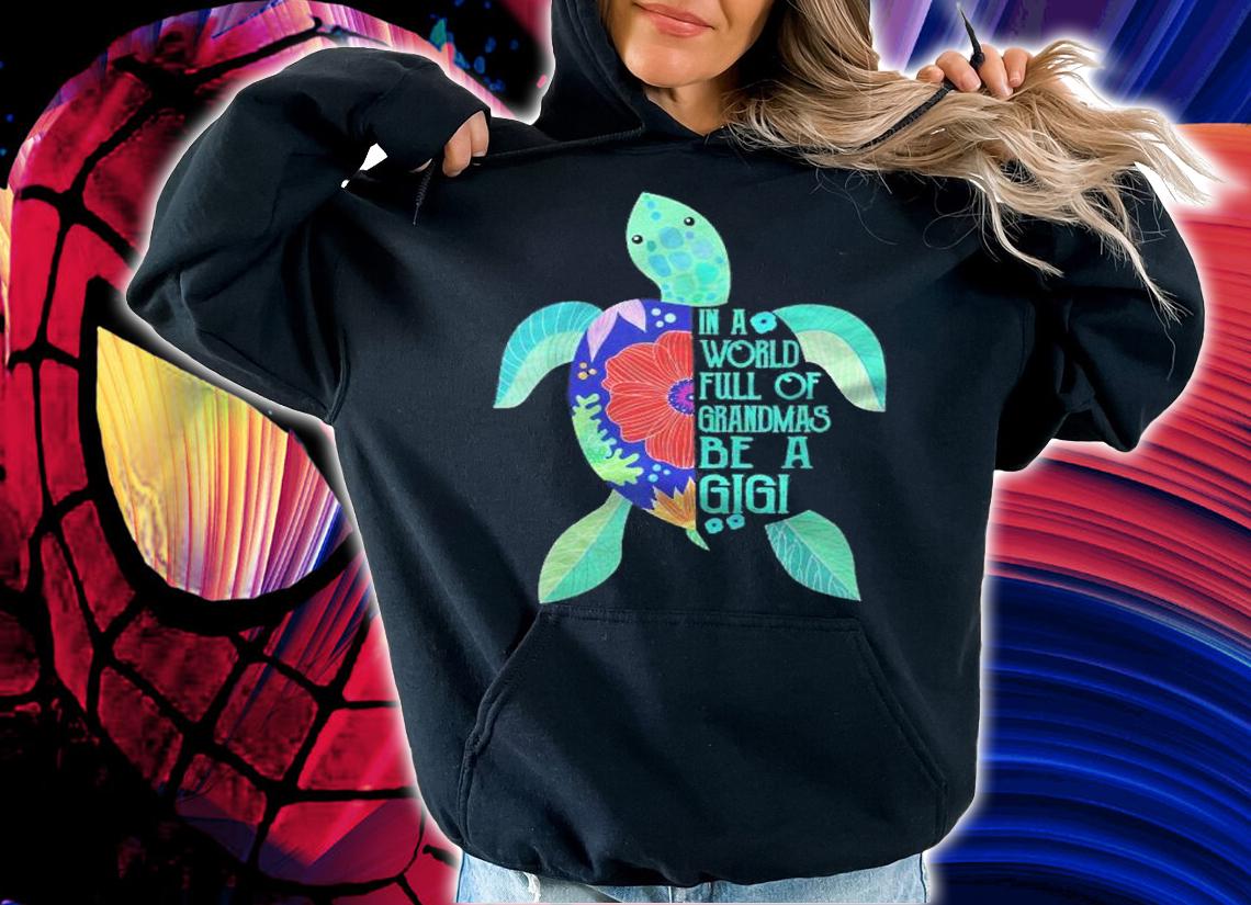 Turtle Be A Gigi Shirt- In A World Full Of Grandmas Shirt hoodie