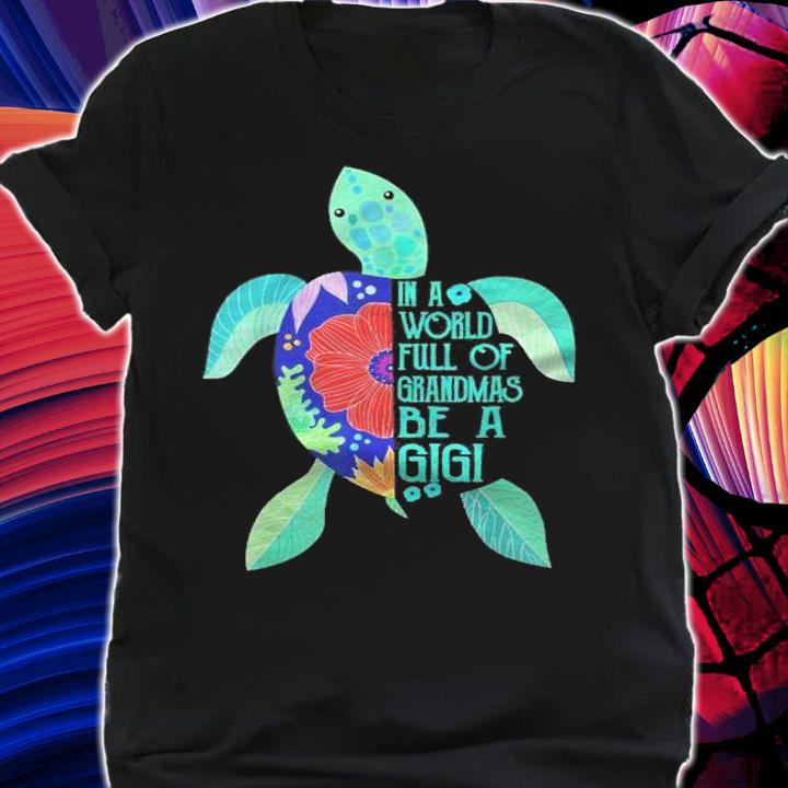 Turtle Be A Gigi Shirt- In A World Full Of Grandmas Shirt shirt