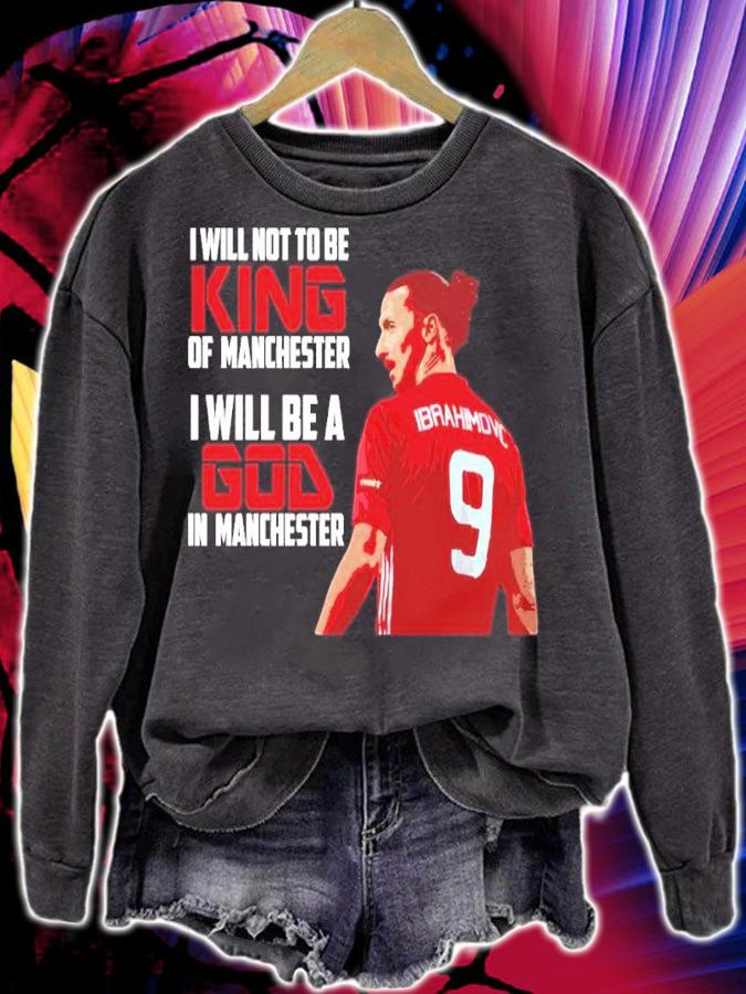 Zlatan Ibrahimovic I Will Not To Be King Of Manchester I Will Be A God In Manchester Shirt sweatshirt