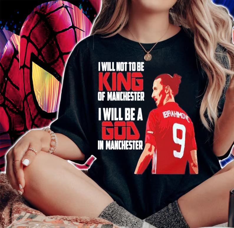 Zlatan Ibrahimovic I Will Not To Be King Of Manchester I Will Be A God In Manchester Shirt woman shirt