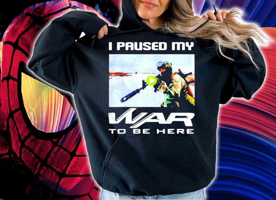 I paused my war to be here shirt hoodie