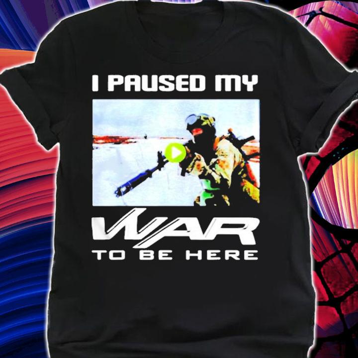 I paused my war to be here shirt shirt