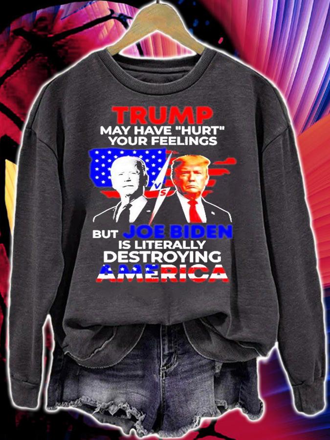 Trump May Have Hurt Your Feelings But Joe Biden Is Literally Destroying America T-Shirt sweatshirt