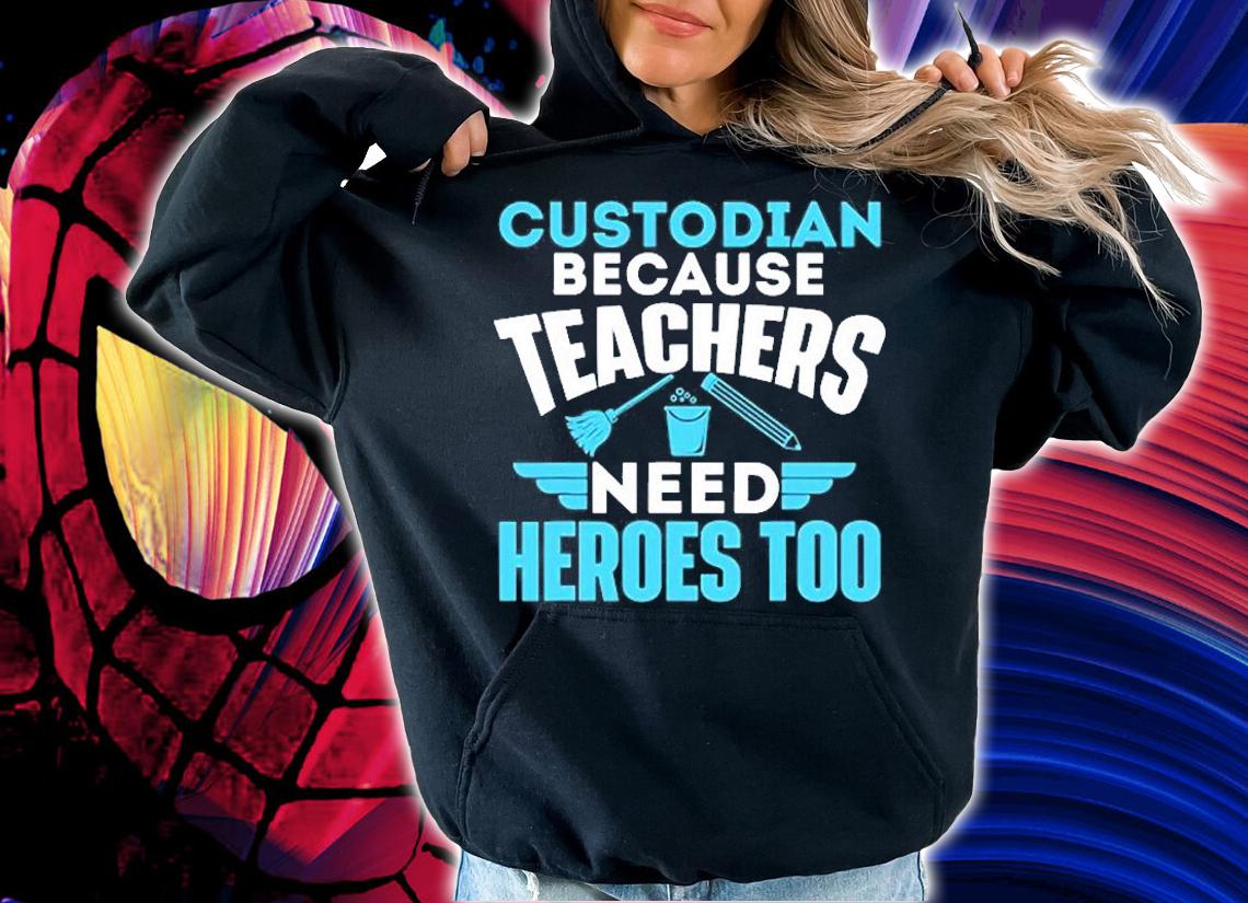Custodian Because Teachers Need Heroes Too T-Shirt hoodie