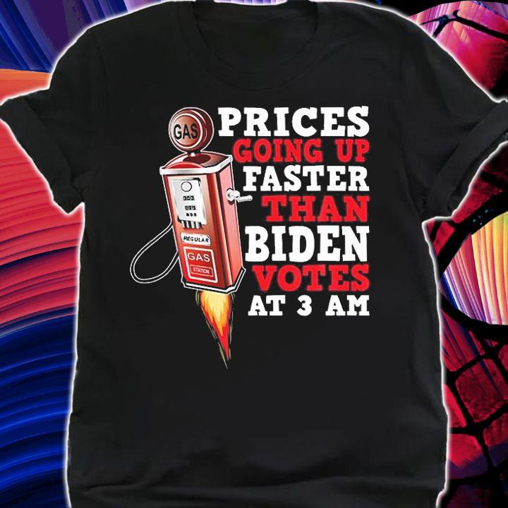Gas Prices Are Going Up Faster Than Biden Votes At 3 AM Funny Biden President T-Shirt shirt