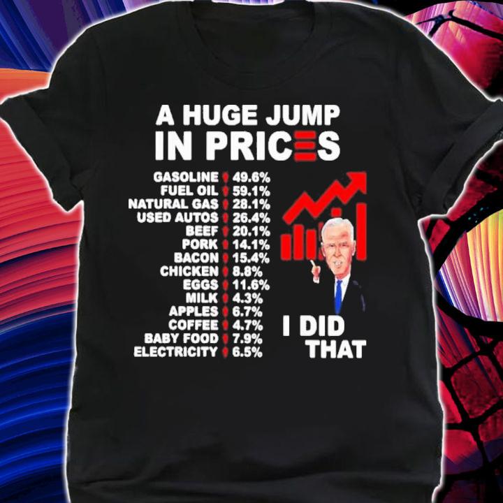 Joe Biden A Huge Jump In Prices I Did That Shirt