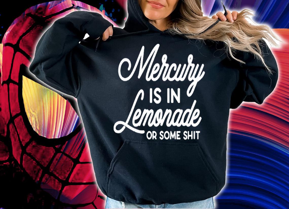 Mercury Is In Lemonade Or Some Shit T-Shirt hoodie
