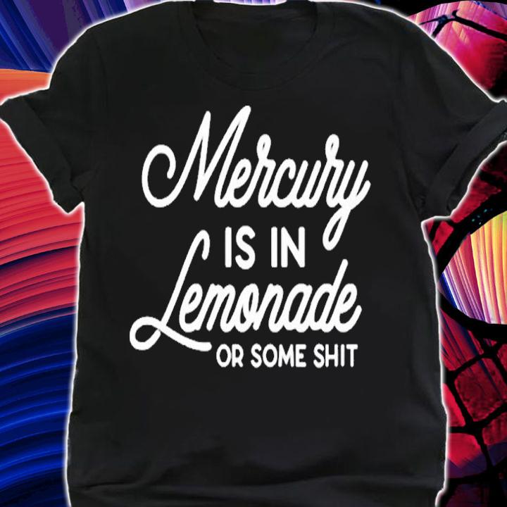 Mercury Is In Lemonade Or Some Shit T-Shirt shirt