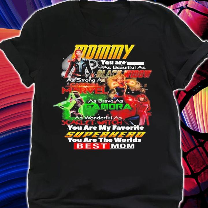 Mommy you are as beautiful as Black Widow Captain Marvel Gamora Scarlet Witch you are my favorite Superhero shirt shirt