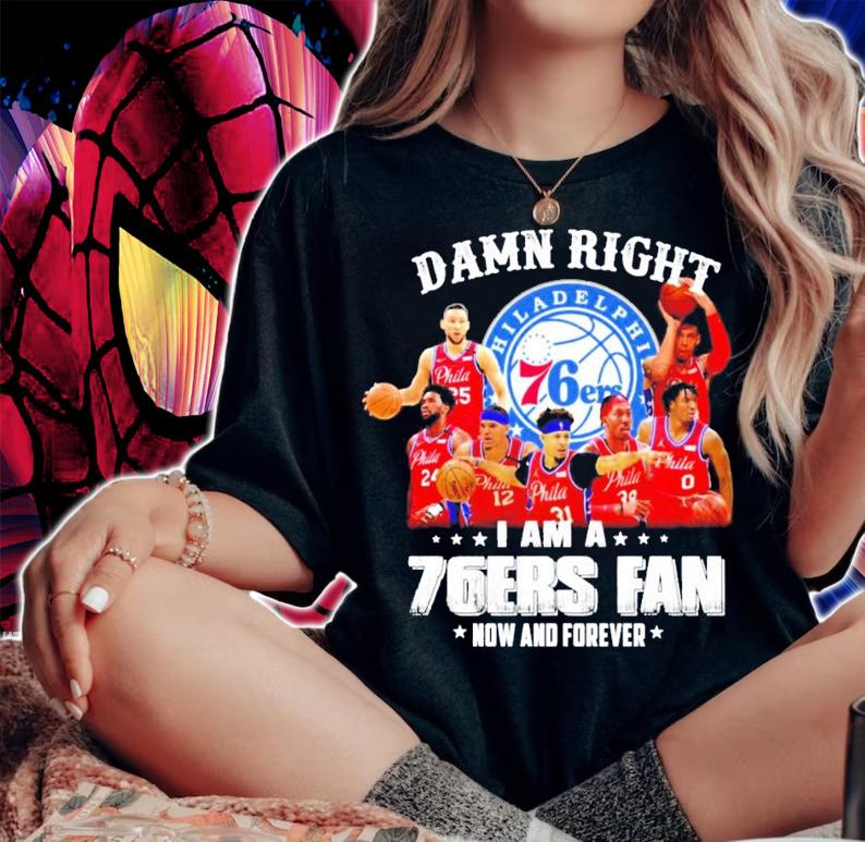 Damn right I am a 76ers fan now and forever t-shirt