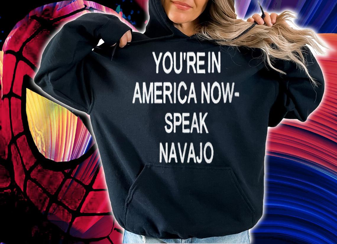 You're 'n America now speak Navajo T-shirt hoodie