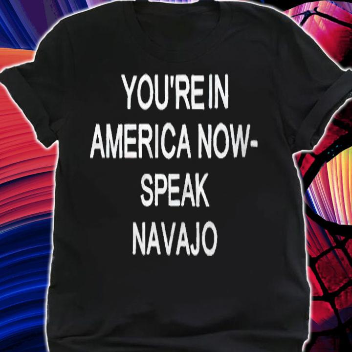 You're 'n America now speak Navajo T-shirt shirt