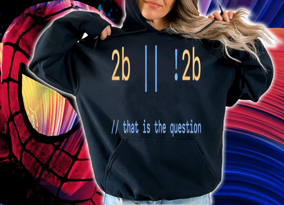 2b 2b that is the question shirt hoodie