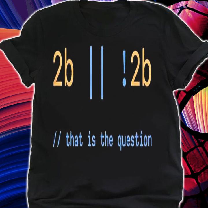 2b 2b that is the question shirt shirt
