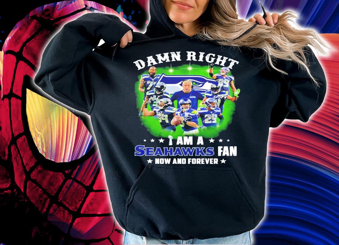 Damn right I am a Seahawks fan now and forever signatures shirt hoodie