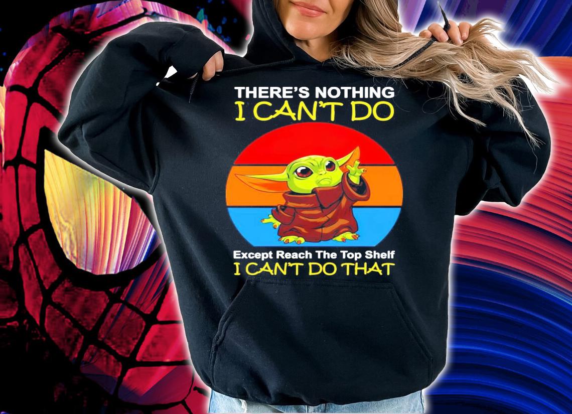 Baby Yoda theres nothing I cant do except reach the top shelf I cant do that vintage shirt hoodie