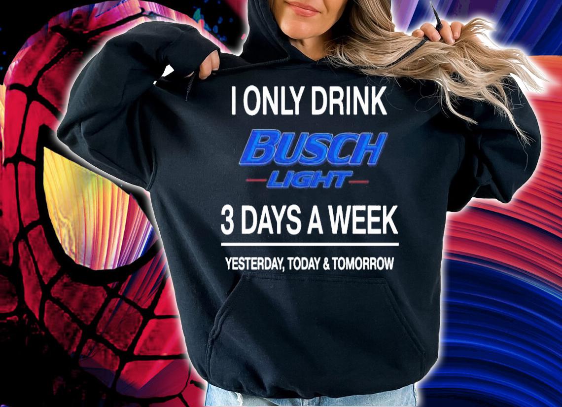 Busch Light 3 days a week yesterday today and tomorrow t-shirt hoodie